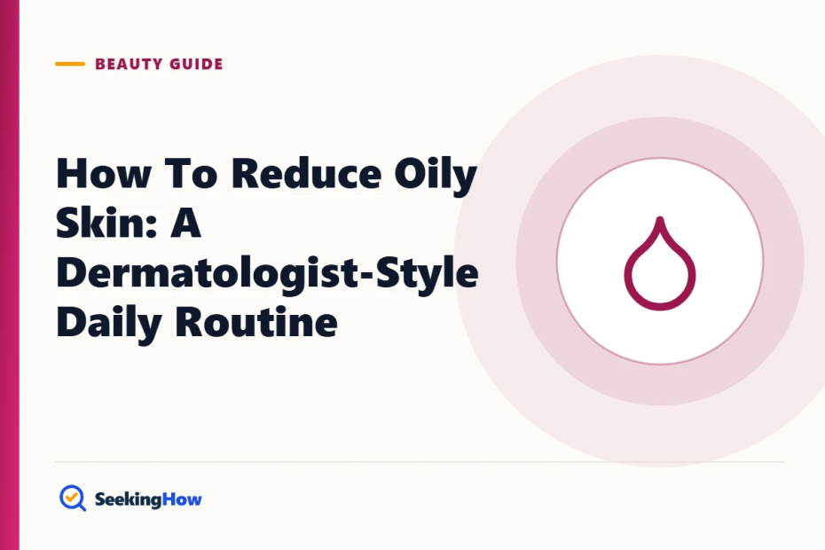 How To Reduce Oily Skin: A Dermatologist-Style Daily Routine